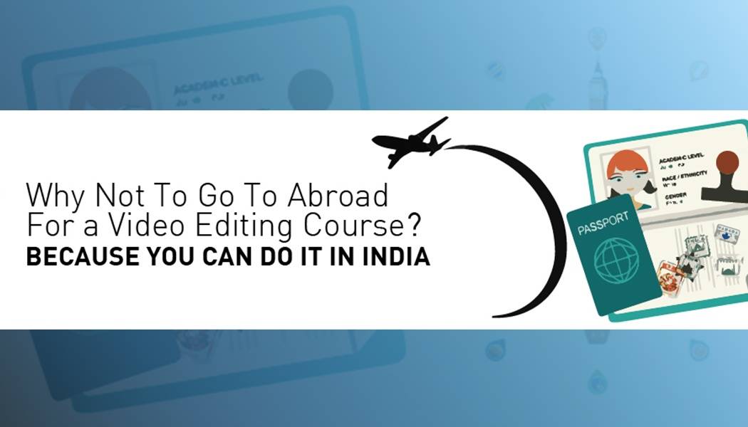 Why Not To Go To Abroad For a Video Editing Course? Because You Can Do It In India